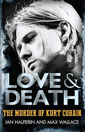 Love & Death:The Murder of Kurt Cobain by Ian Halperin, Max Wallace