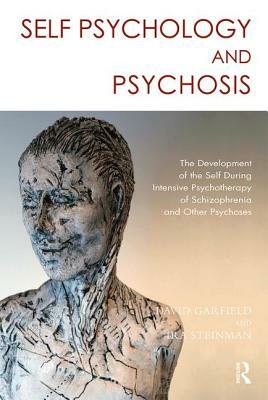 Self Psychology and Psychosis: The Development of the Self During Intensive Psychotherapy of Schizophrenia and Other Psychoses by Ira Steinman, David Garfield