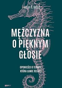 Mężczyzna o pięknym głosie. Opowieści o terapii, która łamie reguły by Lillian B. Rubin