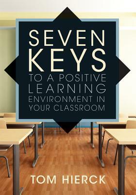 Seven Keys to a Positive Learning Environment in Your Classroom by Tom Hierck