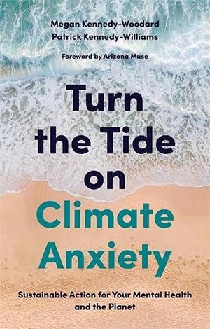 Turn the Tide on Climate Anxiety: Sustainable Action for Your Mental Health and the Planet by Patrick Kennedy-Williams, Arizona Muse, Megan Kennedy-Woodard