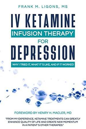 IV Ketamine Infusion Therapy for Depression: Why I tried It, What It's Like, and If It Worked by Henry Macler, Frank M. Ligons
