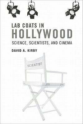 Lab Coats in Hollywood: Science, Scientists, and Cinema by David A. Kirby
