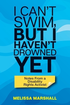 I Can't Swim, But I Haven't Drowned Yet Notes From a Disability Rights Activist by Melissa Marshall