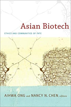 Asian Biotech: Ethics and Communities of Fate by Kathleen Erwin, Stefan Ecks, Aihwa Ong, Ara Wilson, Phuoc V. Le, Vincanne Adams, Nancy N. Chen, Wen-Ching Sung, Kaushik Sunder Rajan, Charis Thompson, Margaret Sleeboom-Faulkner, Jennifer Liù