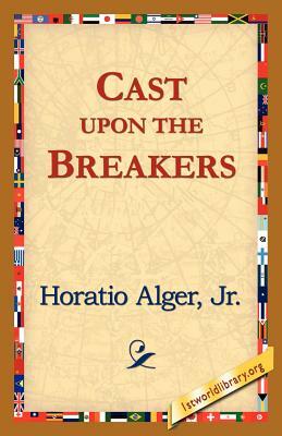 Cast Upon the Breakers by Horatio Alger, Jr. Horatio Alger Jr. Horatio, Alger Jr. Horatio