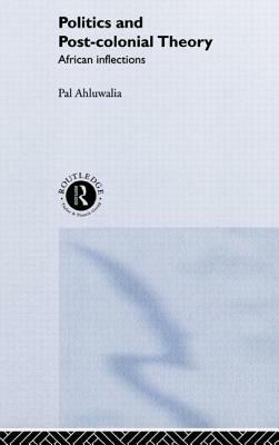 Politics and Post-Colonial Theory: African Inflections by Pal Ahluwalia