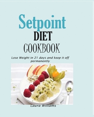 Setpoint Diet Cookbook: Lose Weight in 21 days and keep it off permanently. by Laura Williams