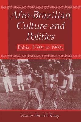 Afro-Brazilian Culture and Politics: Bahia, 1790s-1990s: Bahia, 1790s-1990s by Hendrik Kraay