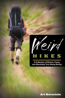 Weird Hikes: A Collection of Bizarre, Funny, and Absolutely True Hiking Stories by Art Bernstein