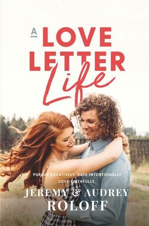 A Love Letter Life: Pursue Creatively, Date Intentionally, Love Faithfully by Audrey Roloff, Jeremy Roloff