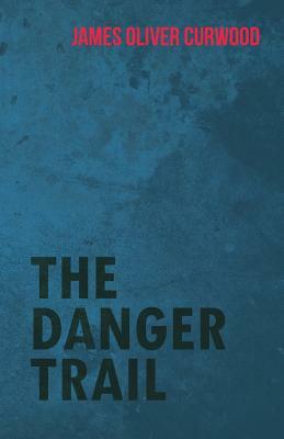 The Danger Trail by James Oliver Curwood