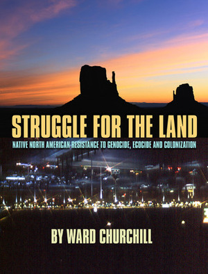 Struggle for the Land: Native North American Resistance to Genocide, Ecocide, and Colonization by Jimmie Durham, Winona LaDuke, Ward Churchill