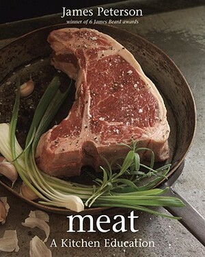 Meat: A Kitchen Education [a Cookbook] by James Peterson