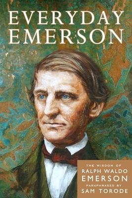 Everyday Emerson: The Wisdom of Ralph Waldo Emerson Paraphrased by Sam Torode, Ralph Waldo Emerson