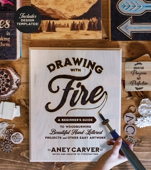 Drawing with Fire: A Beginner's Guide to Woodburning Beautiful Hand-Lettered Projects and Other Easy Artwork by Aney Carver