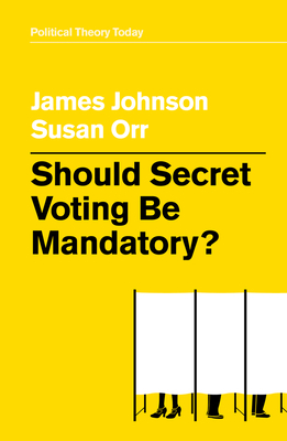 Should Secret Voting Be Mandatory? by James Johnson, Susan Orr