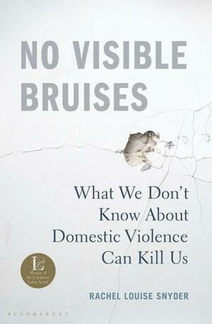 No Visible Bruises: what we don't know about domestic violence can kill us by Rachel Louise Snyder