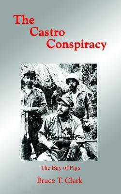 The Castro Conspiracy: The Bay of Pigs by Bruce T. Clark