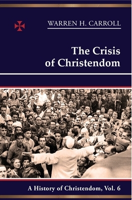 The Crisis of Christendom by Anne Carroll, Warren H. Carroll