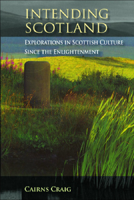Intending Scotland: Explorations in Scottish Culture Since the Enlightenment by Cairns Craig