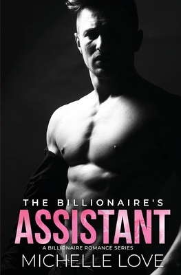 The Billionaire's Assistant: A Billionaire Romance Series by Michelle Love