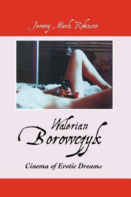 Walerian Borowczyk: Cinema of Erotic Dreams by Jeermy Mark Robinson