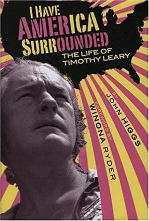 I Have America Surrounded: A Biography of Timothy Leary by John Higgs, J.M.R. Higgs