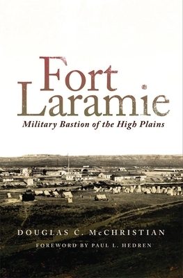 Fort Laramie: Military Bastion of the High Plains by Douglas C. McChristian