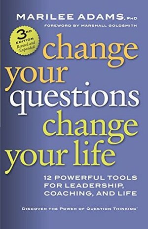Change Your Questions, Change Your Life: 12 Powerful Tools for Leadership, Coaching, and Life by Marilee G. Adams