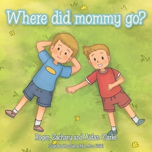 Where Did Mommy Go? by Zachary Clarke, Aidan Clarke, Roger Clarke