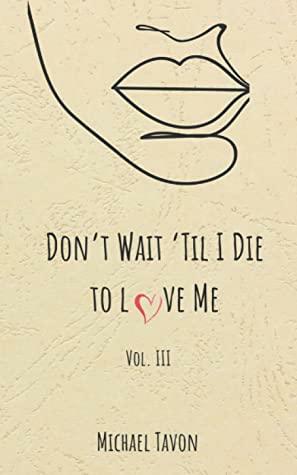 Don't Wait til I Die to Love Me III by Michael Tavon