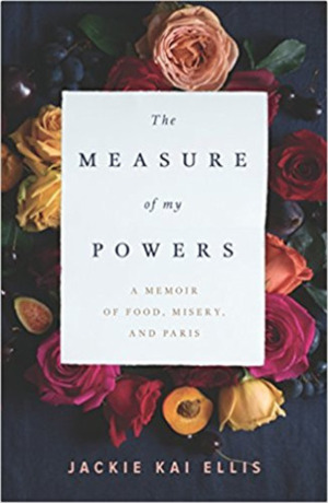 The Measure of My Powers: A Memoir of Food, Misery and Paris by Jackie Kai Ellis