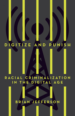 Digitize and Punish: Racial Criminalization in the Digital Age by Brian Jefferson