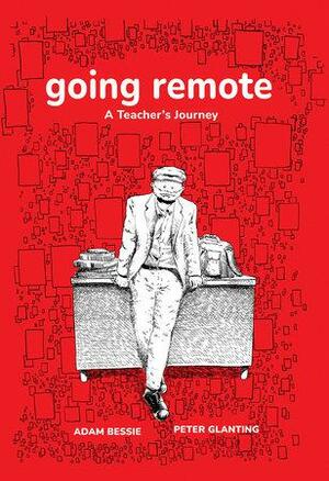 Going Remote: A Teacher's Journey by Peter Glanting, Adam Bessie