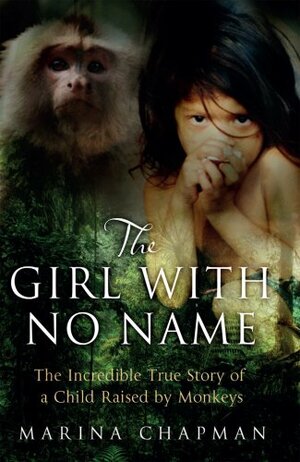 The Girl with No Name: The Incredible True Story of a Child Raised by Monkeys by Marina Chapman