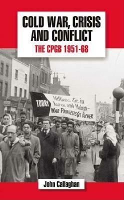 Cold War, Crisis and Conflict: The Cpgb 1951-68 by John Callaghan