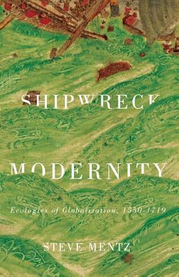 Shipwreck Modernity: Ecologies of Globalization, 1550-1719 by Steve Mentz