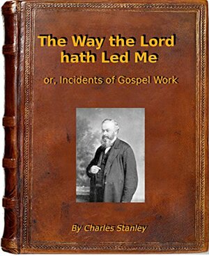 The Way the Lord hath Led Me: or, Incidents of Gospel Work by Charles Stanley