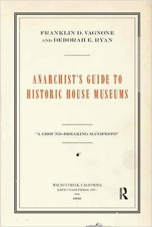 Anarchist's Guide to Historic House Museums by Gretchen Sorin, Franklin D. Vagnone, Deborah E. Ryan