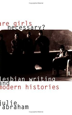 Are Girls Necessary?: Lesbian Writing and Modern Histories by Julie Abraham