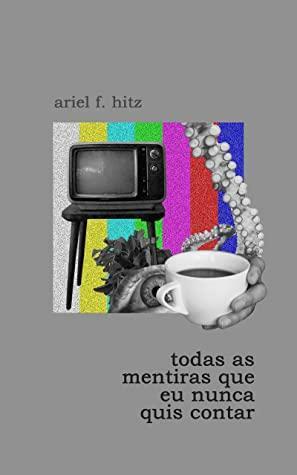 Todas as mentiras que eu nunca quis contar by Ariel F. Hitz