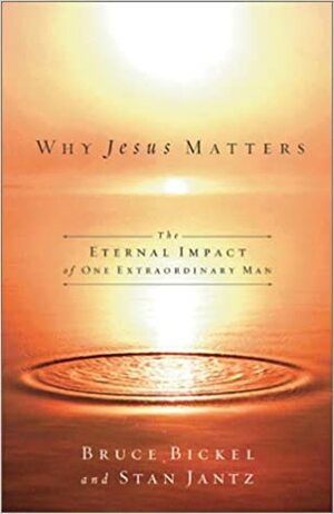 Why Jesus Matters: The Eternal Impact Of One Extraordinary Life by Bruce Bickel, Stan Jantz