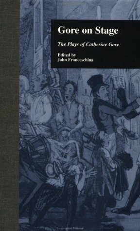 Gore on Stage: The Plays of Catherine Gore by John Charles Franceschina, Catherine Gore