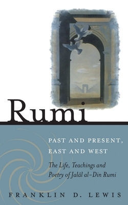 Rumi: Past and Present, East and West by Franklin D. Lewis