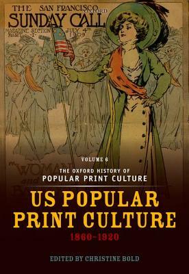 The Oxford History of Popular Print Culture: Volume Six: Us Popular Print Culture 1860-1920 by Christine Bold