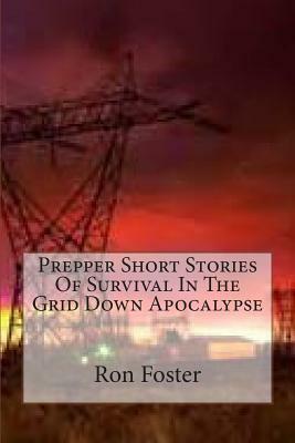 Prepper Short Stories Of Survival In The Grid Down Apocalypse by Ron Foster