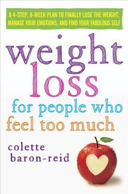 Weight Loss for People Who Feel Too Much: A 4-Step, 8-Week Plan to Finally Lose the Weight, Manage Emotional Eating, and Find Your Fabulous Self by Colette Baron-Reid