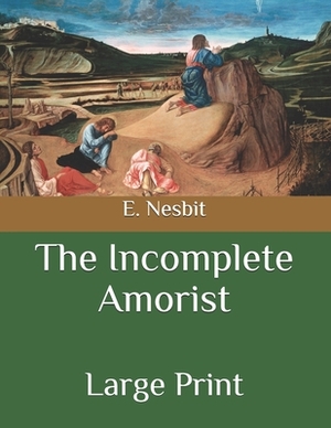 The Incomplete Amorist: Large Print by E. Nesbit