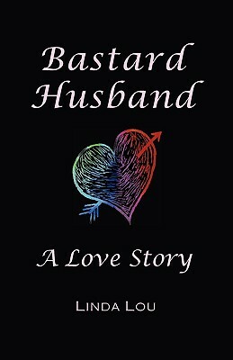 Bastard Husband: A Love Story by Linda Lou